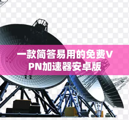 一款简答易用的免费VPN加速器安卓版