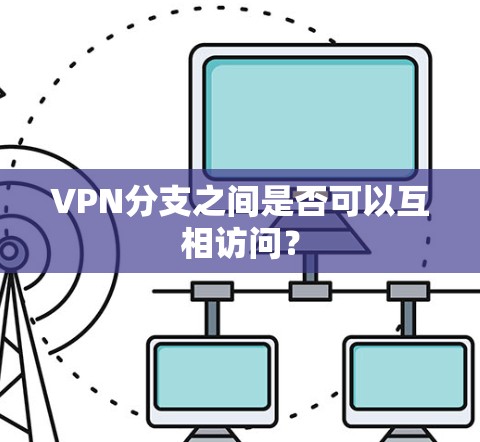 VPN分支之间是否可以互相访问？