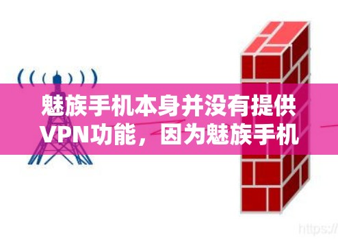 魅族手机本身并没有提供VPN功能,因为魅族手机主要面向的是手机用户,而无法直接提供网络服务。如果你想通过手机连接外部网络,通常需要借助电脑或其他设备,或者通过第三方软件或服务来实现VPN