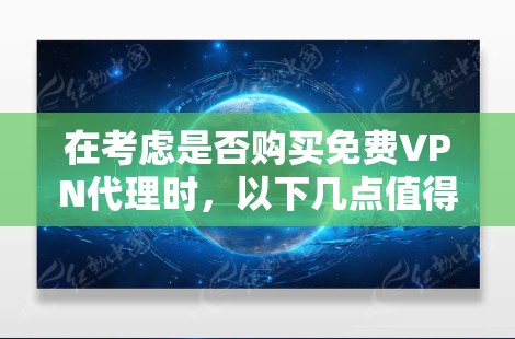 在考虑是否购买免费VPN代理时，以下几点值得仔细思考