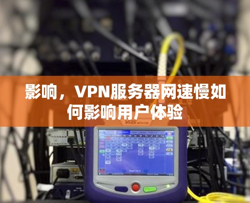 影响,VPN服务器网速慢如何影响用户体验