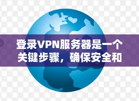 登录VPN服务器是一个关键步骤,确保安全和顺畅。以下是一步步的指南,帮助您安全登录VPN服务器