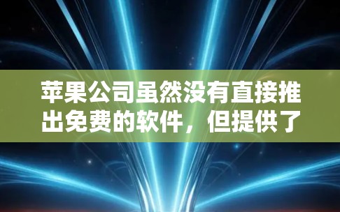 苹果公司虽然没有直接推出免费的软件，但提供了多种免费的工具和资源，以下是几种推荐