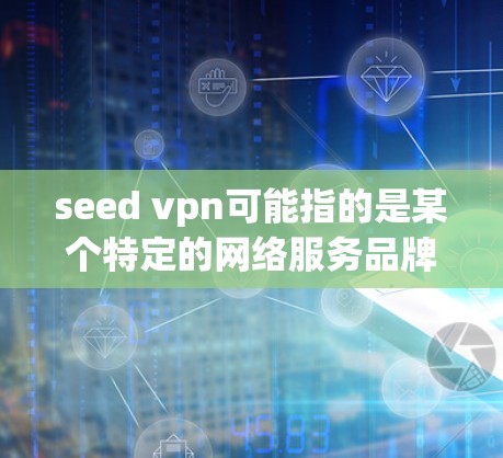 seed vpn可能指的是某个特定的网络服务品牌或平台,或者是一个网络服务的缩写。如果您无法使用seed vpn,可能的原因包括