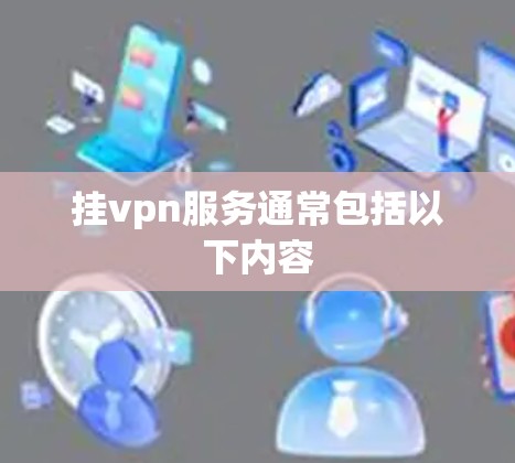 挂vpn服务通常包括以下内容 挂vpn服务通常包括以下内容