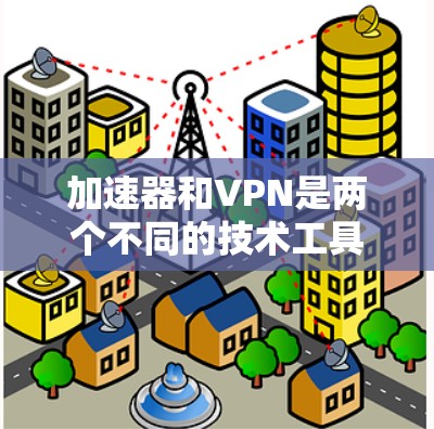 加速器和VPN是两个不同的技术工具,虽然在某些方面可能有相似之处,但它们并不替代彼此。以下是对两者的详细分析和总结