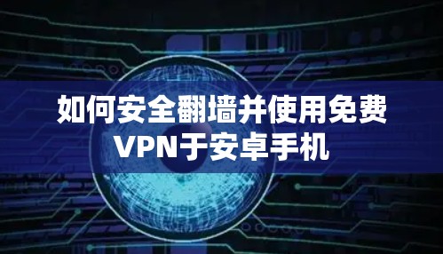 如何安全翻墙并使用免费VPN于安卓手机 如何安全翻墙并使用免费VPN于安卓手机