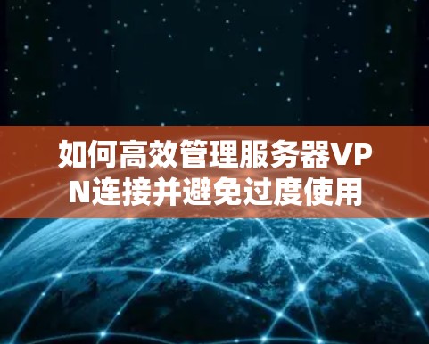 如何高效管理服务器VPN连接并避免过度使用