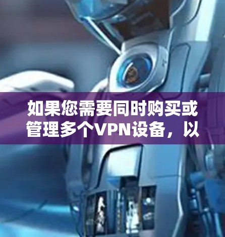如果您需要同时购买或管理多个VPN设备，以下是一些建议和解决方案