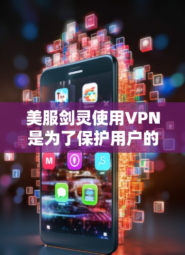 美服剑灵使用VPN是为了保护用户的数据和网络安全。以下是常见的VPN类型及其特点 美服剑灵使用VPN是为了保护用户的数据和网络安全。以下是常见的VPN类型及其特点