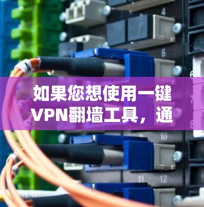 如果您想使用一键VPN翻墙工具，通常需要根据平台或软件的说明来配置。以下是一些常见的方法，适用于大多数自动翻墙工具