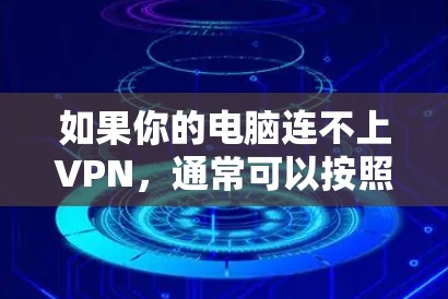 如果你的电脑连不上VPN,通常可以按照以下步骤进行排查和解决