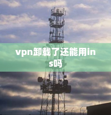 vpn卸载了还能用ins吗