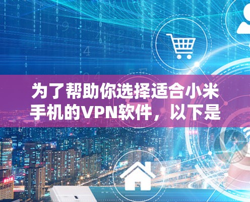 为了帮助你选择适合小米手机的VPN软件，以下是详细的步骤和建议