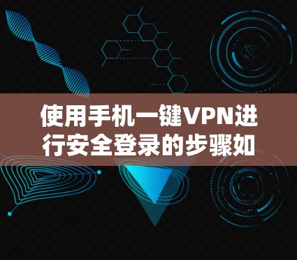 使用手机一键VPN进行安全登录的步骤如下