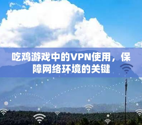 吃鸡游戏中的VPN使用，保障网络环境的关键