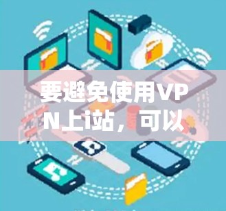 要避免使用VPN上i站，可以按照以下步骤操作