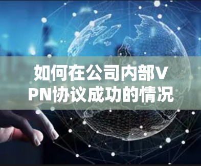 如何在公司内部VPN协议成功的情况下，让网页连接失败的问题
