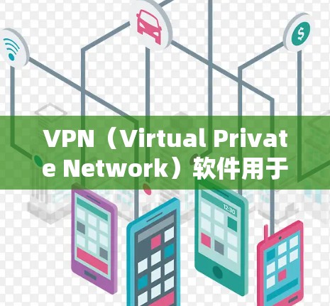 VPN（Virtual Private Network）软件用于为用户建立、管理和连接VPN服务，提供加密传输、安全连接和隐私功能。以下是关于VPN连接客户端软件的详细介绍