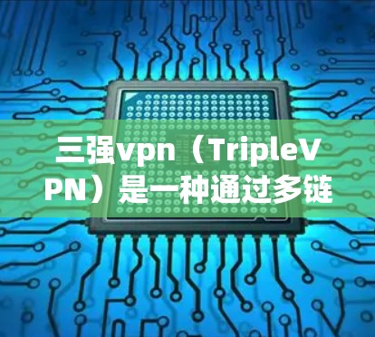 三强vpn（TripleVPN）是一种通过多链VPN技术实现多端访问的网络服务，允许用户同时使用多个VPN服务进行身份验证和访问。三强vpn连接器通常用于连接多个三强VPN服务，实现多端访问