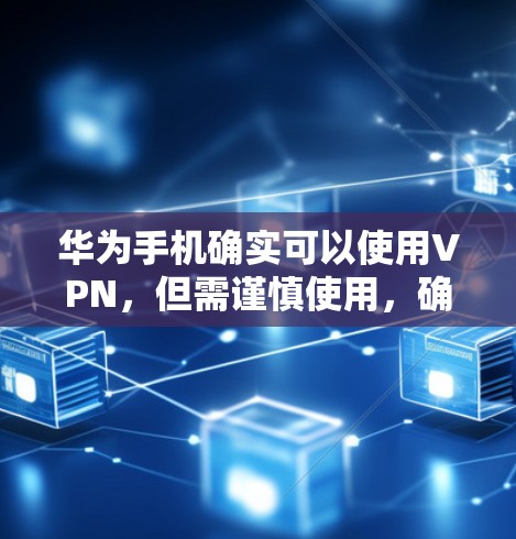 华为手机确实可以使用VPN,但需谨慎使用,确保遵守相关协议和条款。以下是详细的信息