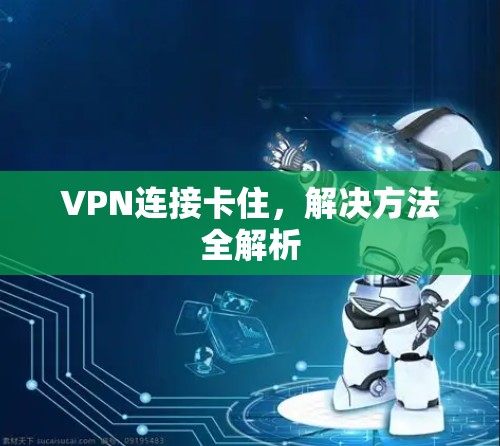 VPN连接卡住,解决方法全解析 VPN连接卡住,解决方法全解析