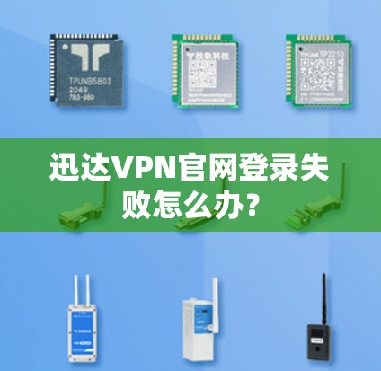 迅达VPN官网登录失败怎么办？