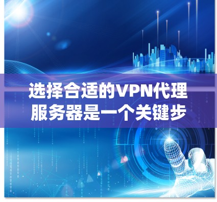 选择合适的VPN代理服务器是一个关键步骤，它决定了你的VPN服务的安全性和舒适度。以下是一个系统化的指南，帮助你更好地选择和使用VPN代理服务器