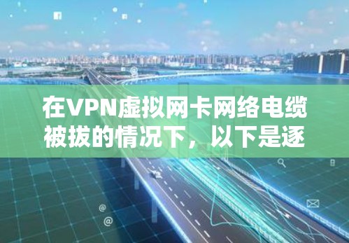 在VPN虚拟网卡网络电缆被拔的情况下，以下是逐步的解决步骤