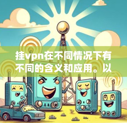 挂vpn在不同情况下有不同的含义和应用。以下是一些可能的解释和应用