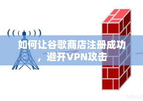 如何让谷歌商店注册成功，避开VPN攻击
