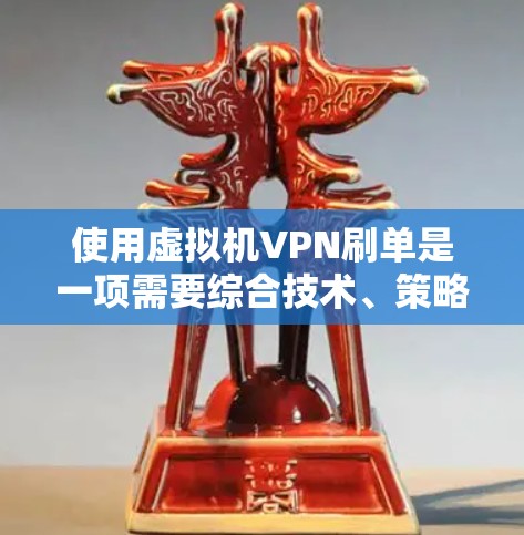 使用虚拟机VPN刷单是一项需要综合技术、策略和监控能力的活动，涉及多个步骤和注意事项。以下是一个分步指南，帮助您理解和实现这项任务