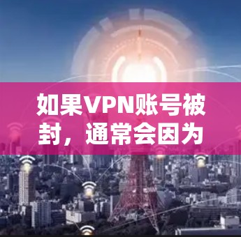 如果VPN账号被封，通常会因为多种原因导致，包括但不限于网络攻击、恶意软件、病毒、安全漏洞或被封锁的VPN服务器等。以下是一些常见的情况和解决步骤