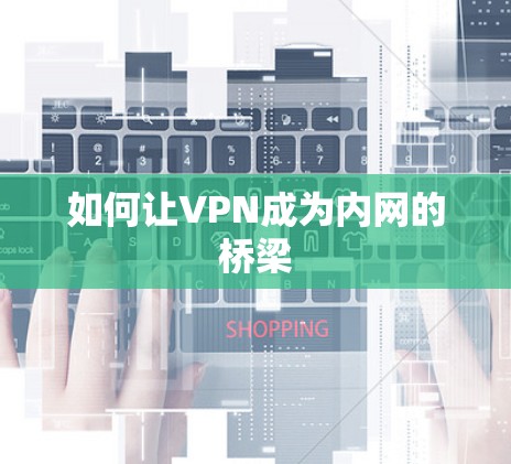 如何让VPN成为内网的桥梁 如何让VPN成为内网的桥梁