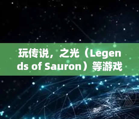 玩传说，之光（Legends of Sauron）等游戏时，使用VPN可以提供一个安全、低成本的观看方式。以下是一些具体的解决方案