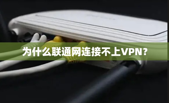 为什么联通网连接不上VPN? 为什么联通网连接不上VPN?