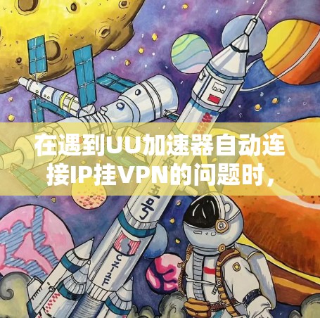 在遇到UU加速器自动连接IP挂VPN的问题时，可以按照以下步骤进行排查和解决