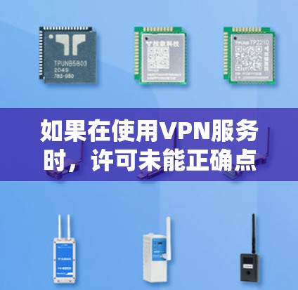 如果在使用VPN服务时，许可未能正确点定，可能是由于多种原因导致的。以下是可能的原因及建议