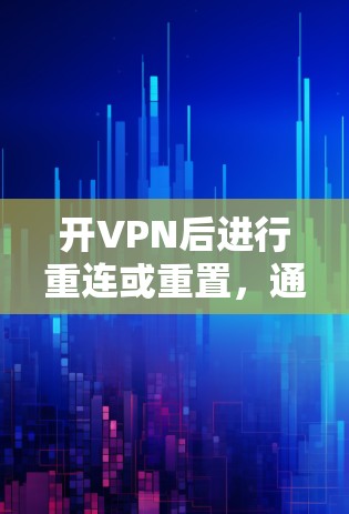 开VPN后进行重连或重置，通常是指在VPN服务的登录过程中，从当前状态重置密码、登录账户或重置一些设置。以下是一些常见的情况和操作步骤