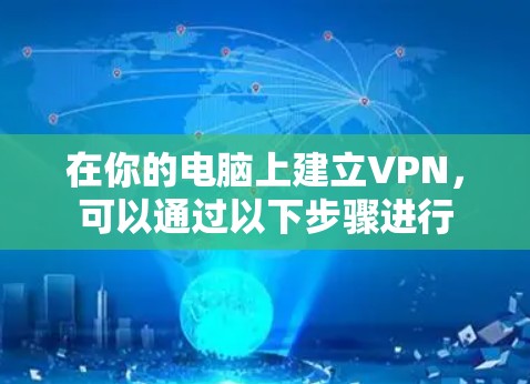 在你的电脑上建立VPN,可以通过以下步骤进行