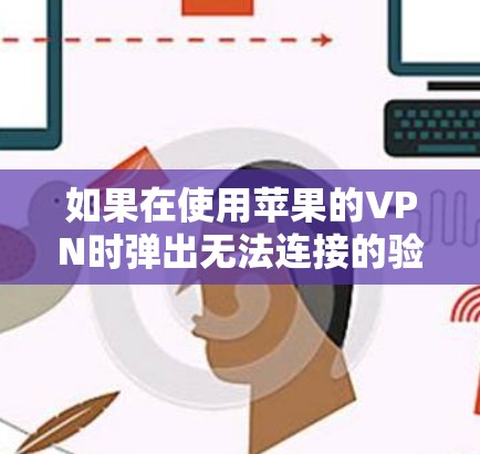 如果在使用苹果的VPN时弹出无法连接的验证提示，可以按照以下步骤进行排查和解决