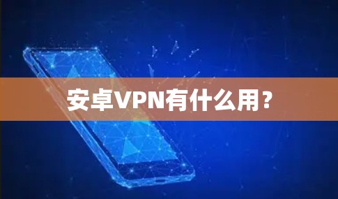 安卓VPN有什么用?