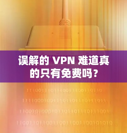 误解的 VPN 难道真的只有免费吗？