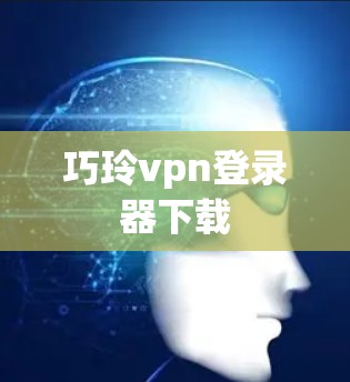 巧玲vpn登录器下载