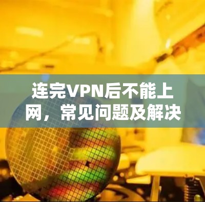 连完VPN后不能上网,常见问题及解决方法