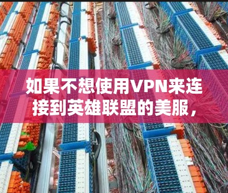 如果不想使用VPN来连接到英雄联盟的美服,以下是一些步骤和方法,确保你能够安全地访问这些服务器 如果不想使用VPN来连接到英雄联盟的美服,以下是一些步骤和方法,确保你能够安全地访问这些服务器