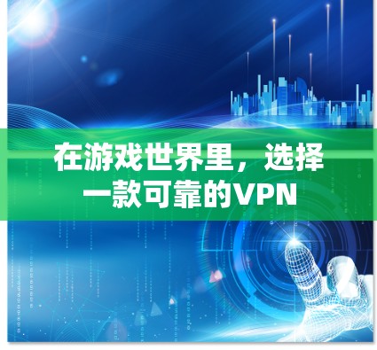 在游戏世界里，选择一款可靠的VPN