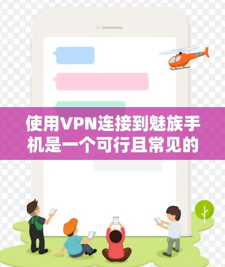 使用VPN连接到魅族手机是一个可行且常见的网络连接方式，以下是详细的步骤和注意事项