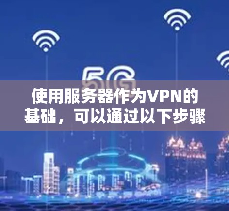 使用服务器作为VPN的基础,可以通过以下步骤轻松实现。以下是详细的步骤指南