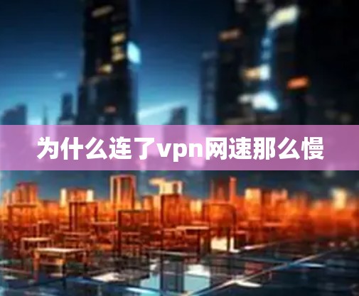 为什么连了vpn网速那么慢